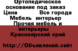 Ортопедическое основание под заказ › Цена ­ 3 160 - Все города Мебель, интерьер » Прочая мебель и интерьеры   . Красноярский край